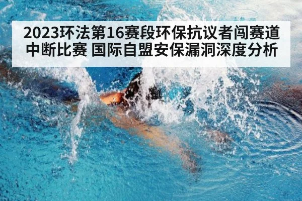 2023环法第16赛段环保抗议者闯赛道中断比赛 国际自盟安保漏洞深度分析