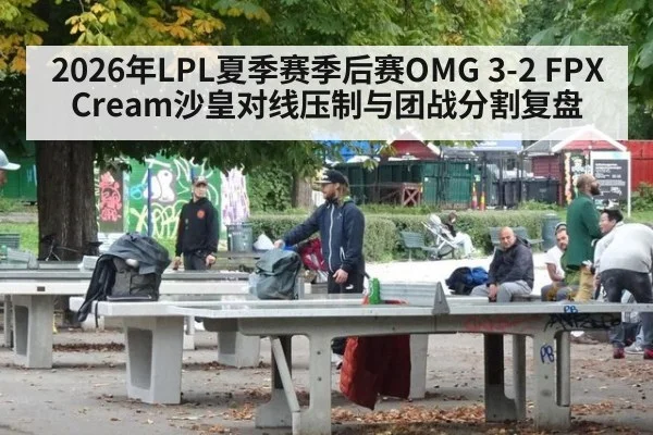 2026年LPL夏季赛季后赛OMG 3-2 FPX Cream沙皇对线压制与团战分割复盘