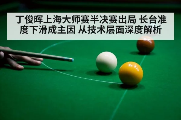 丁俊晖上海大师赛半决赛出局 长台准度下滑成主因 从技术层面深度解析