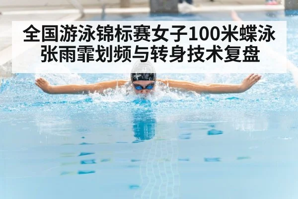 全国游泳锦标赛女子100米蝶泳 张雨霏划频与转身技术复盘