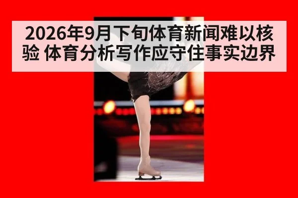2026年9月下旬体育新闻难以核验 体育分析写作应守住事实边界