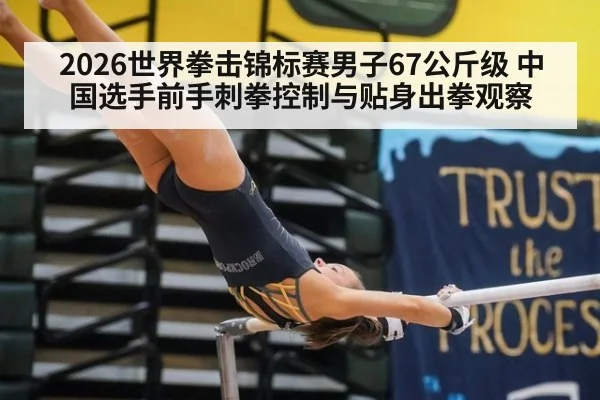 2026世界拳击锦标赛男子67公斤级 中国选手前手刺拳控制与贴身出拳观察