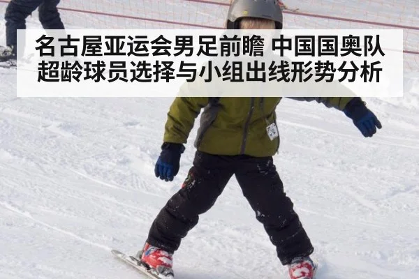 名古屋亚运会男足前瞻 中国国奥队超龄球员选择与小组出线形势分析