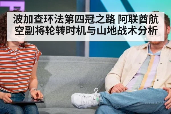 波加查环法第四冠之路 阿联酋航空副将轮转时机与山地战术分析